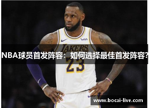 NBA球员首发阵容：如何选择最佳首发阵容？